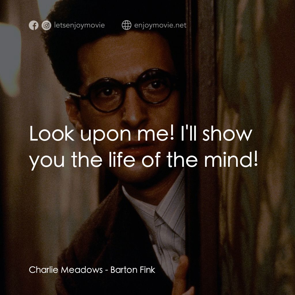 巴頓芬克經典對白：Charlie Meadows: Look upon me! I'll show you the life of the mind!