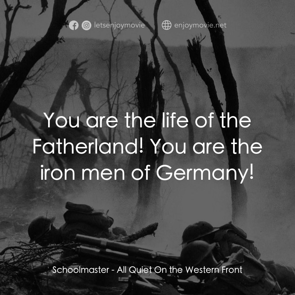 西線無戰事電影對白：Schoolmaster: You are the life of the Fatherland! You are the iron men of Germany