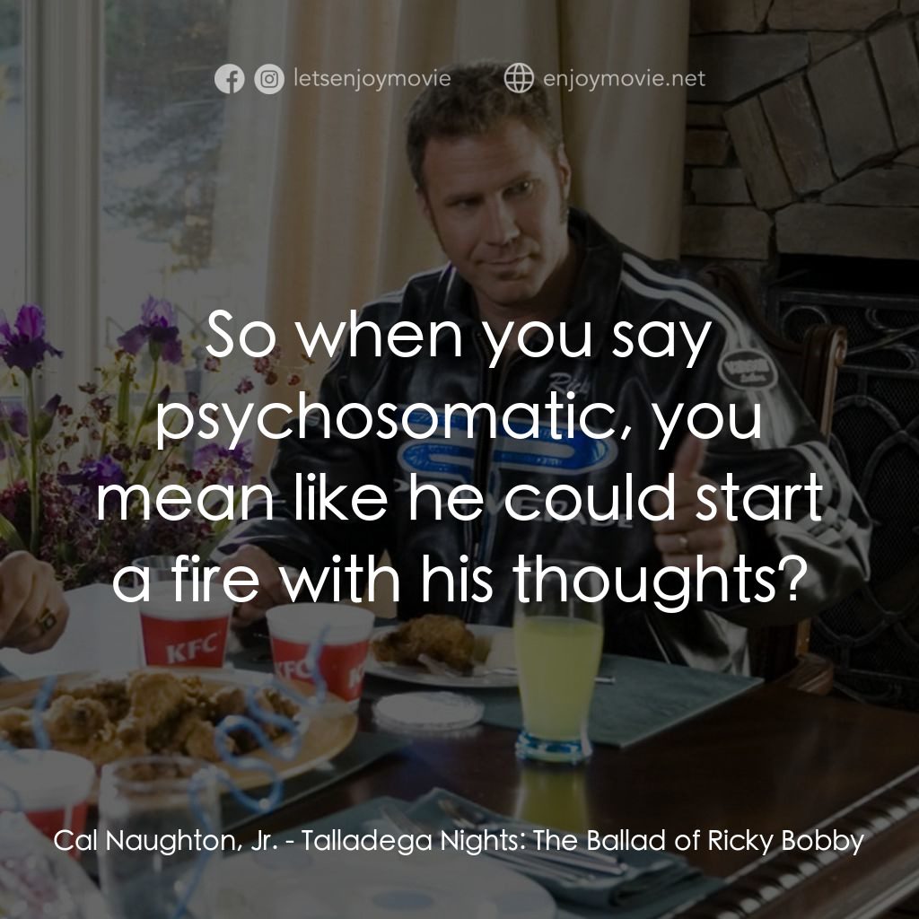 王牌飆風電影對白：Cal Naughton, Jr.: So when you say psychosomatic, you mean like he could start a 