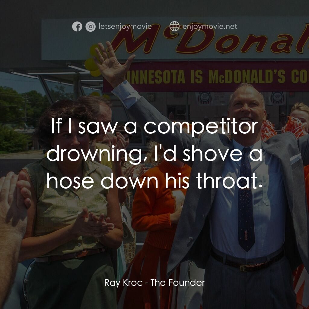 速食遊戲電影對白：Ray Kroc:  If I saw a competitor drowning, I'd shove a hose down his throat.