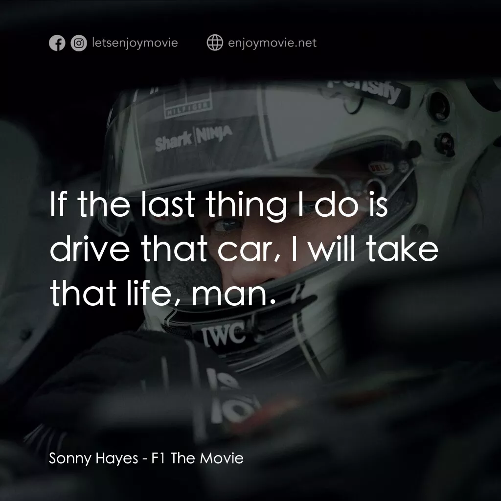 F1電影電影對白：Sonny Hayes:  If the last thing I do is drive that car, I will take that life, ma