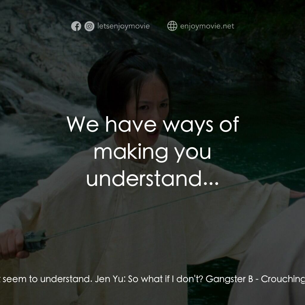臥虎藏龍電影對白：Gangster A:  You don't seem to understand. Jen Yu:  So what if I don't? Gangster 