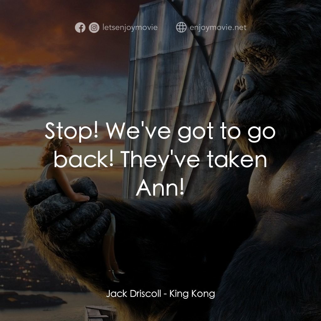 金剛電影對白：Jack Driscoll: Stop! We've got to go back! They've taken Ann!