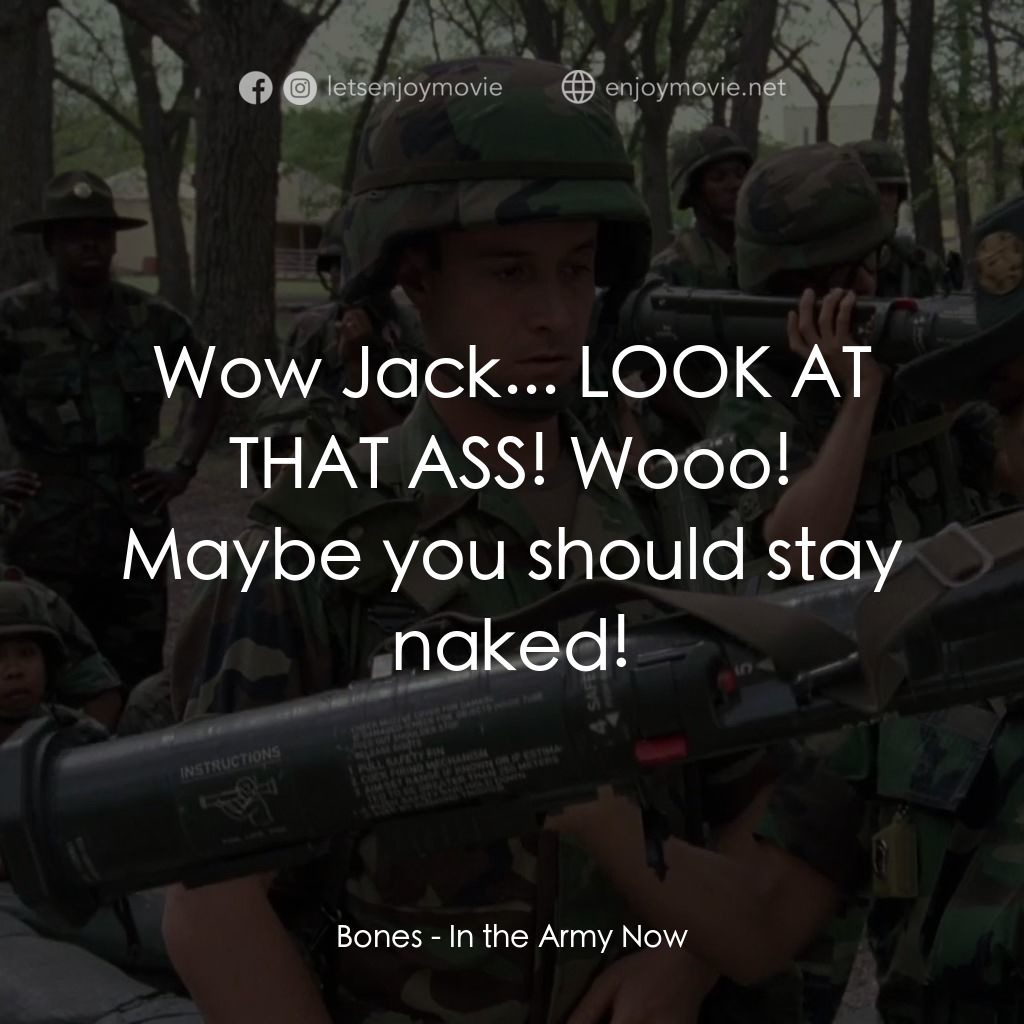 In the Army Now電影對白：Bones: Wow Jack... LOOK AT THAT ASS! Wooo! Maybe you should stay naked!