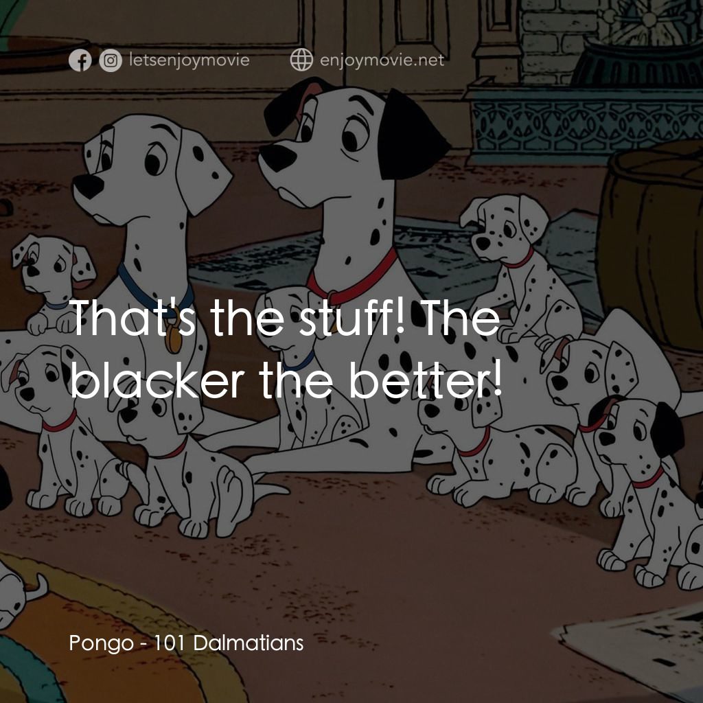 101斑點狗電影對白：Pongo: That's the stuff! The blacker the better!