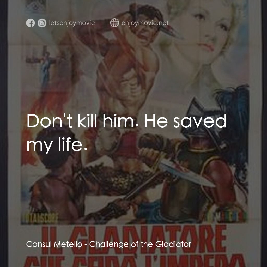 Challenge of the Gladiator經典對白：Consul Metello: Don't kill him. He saved my life.
