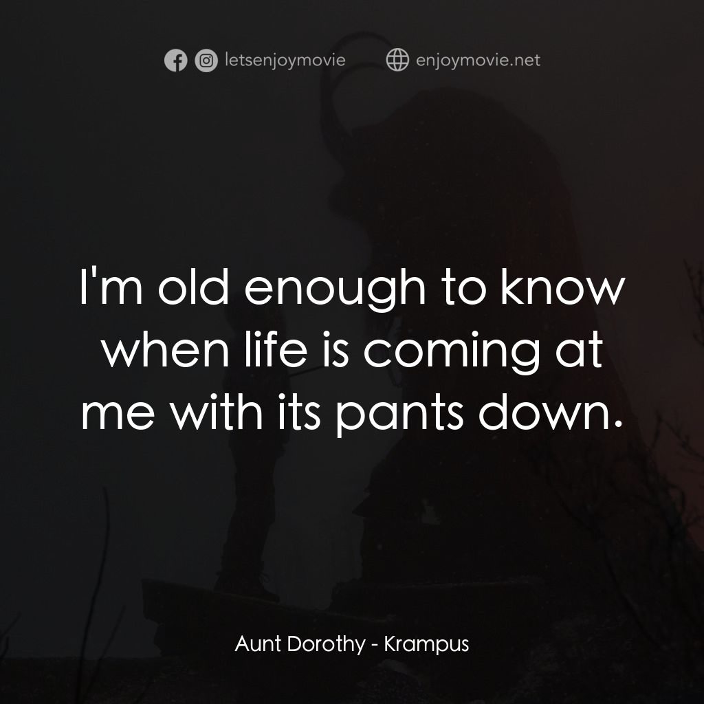 聖誕妖怪：坎卜斯經典對白：Aunt Dorothy: I'm old enough to know when life is coming at me with its pants down.
