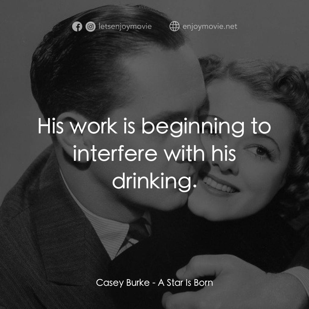 A Star Is Born電影對白：Casey Burke: His work is beginning to interfere with his drinking.