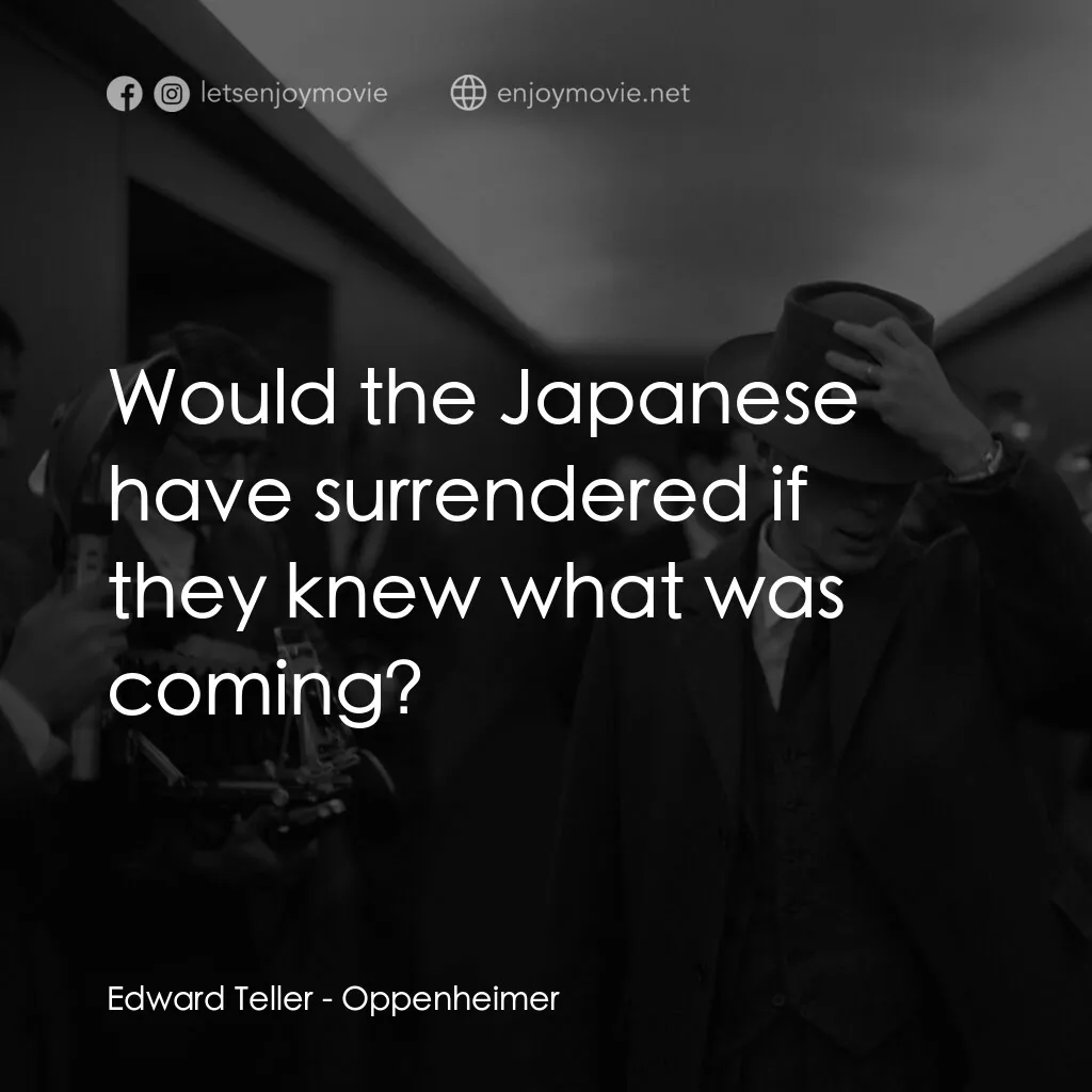 奧本海默電影對白：Edward Teller:  Would the Japanese have surrendered if they knew what was coming?