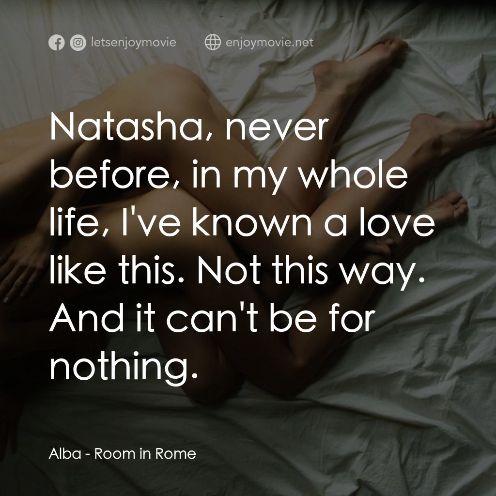 羅馬夜禁色經典對白：Alba: Natasha, never before, in my whole life, I've known a love like this. Not this way. And it 