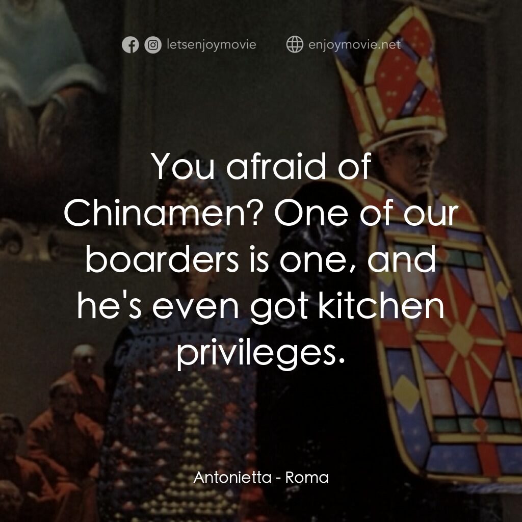 羅馬風情畫電影對白：Antonietta:  You afraid of Chinamen? One of our boarders is one, and he's even go