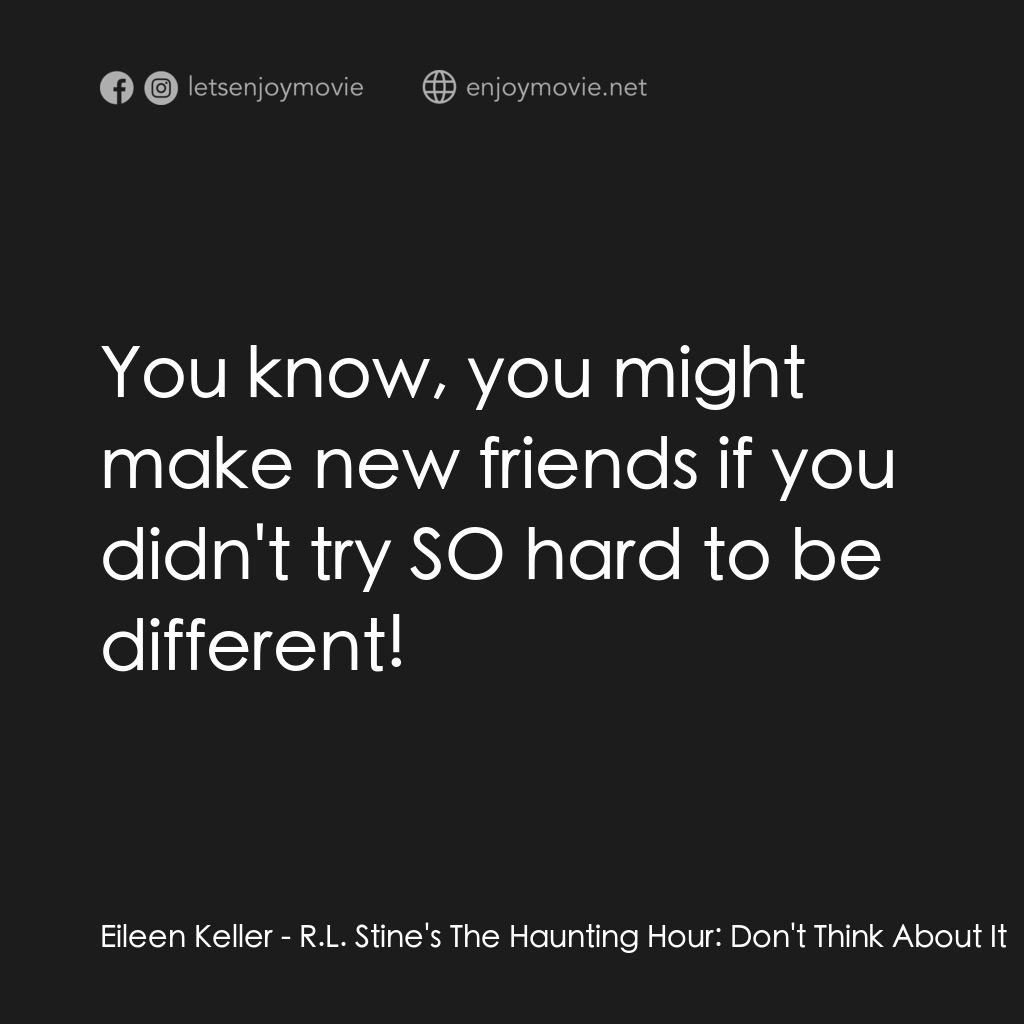 勇闖天關電影對白：Eileen Keller: You know, you might make new friends if you didn't try SO hard to 