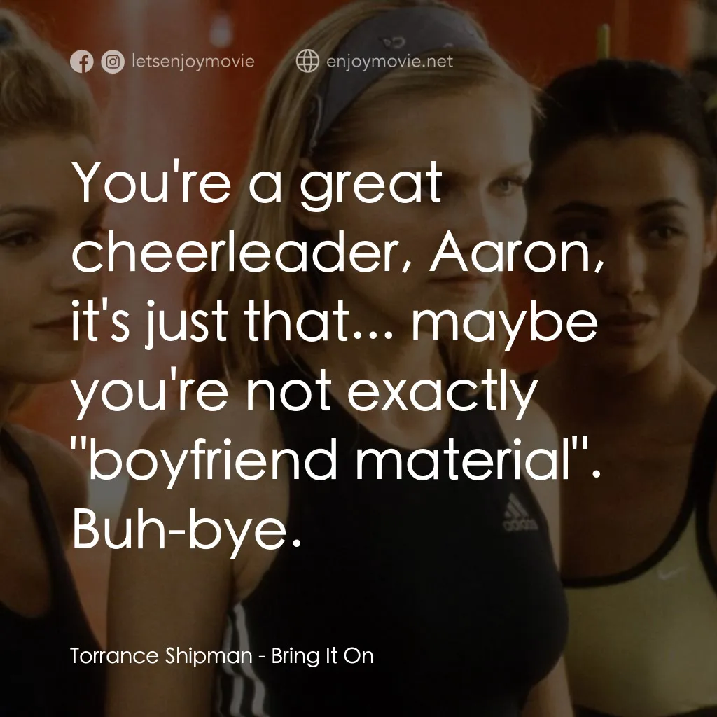 魅力四射電影對白：Torrance Shipman: You're a great cheerleader, Aaron, it's just that... maybe you'