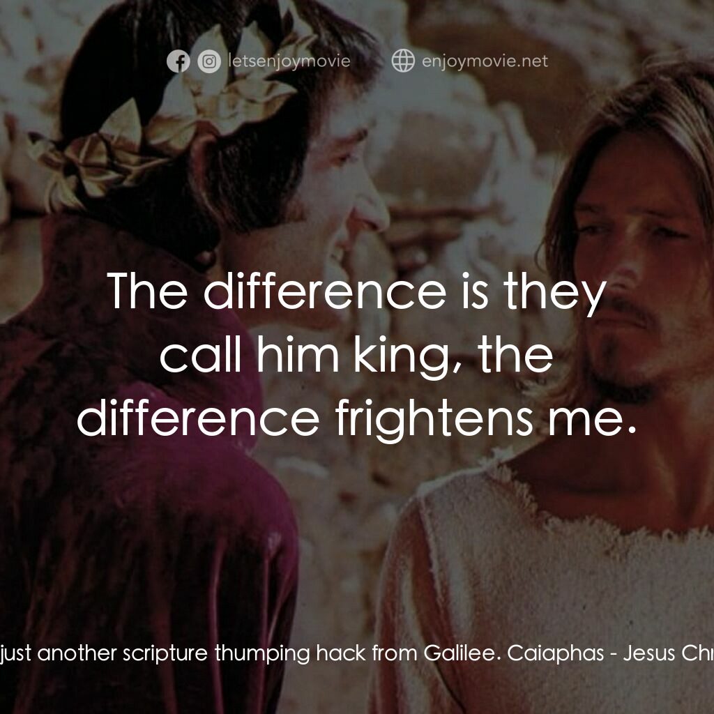 萬世巨星 電影對白：Annas:  He's just another scripture thumping hack from Galilee. Caiaphas:  The di