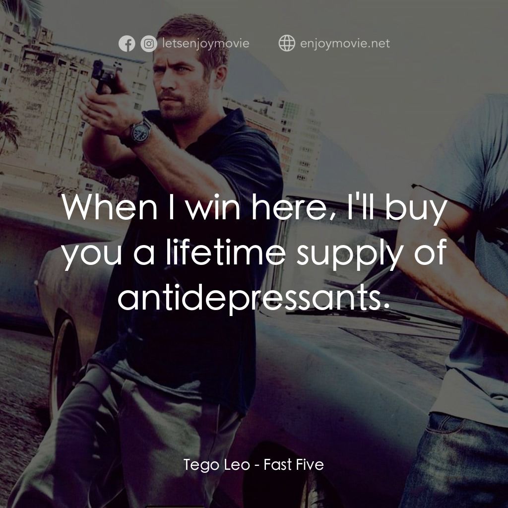 狂野時速5電影對白：Tego Leo: When I win here, I'll buy you a lifetime supply of antidepressants.