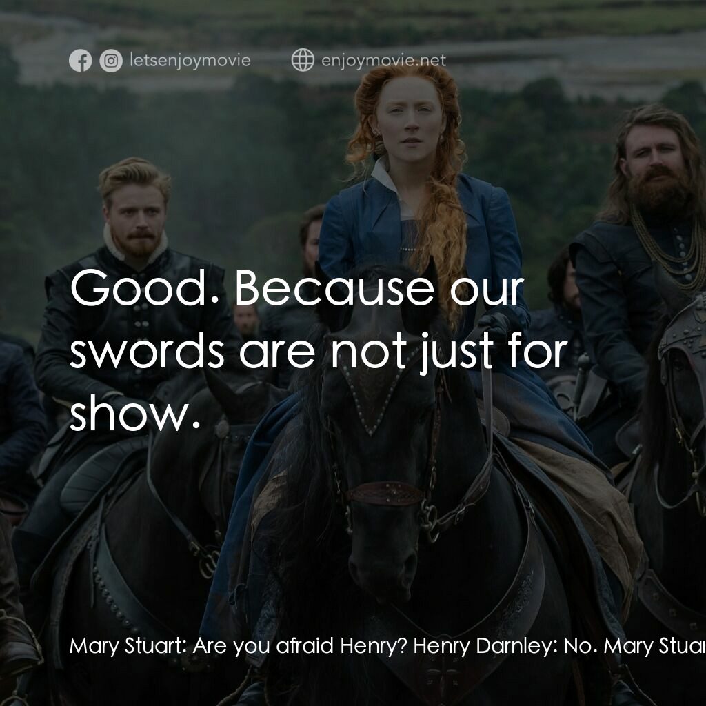 雙后傳電影對白：Mary Stuart:  Are you afraid Henry? Henry Darnley:  No. Mary Stuart:  Good. Becau
