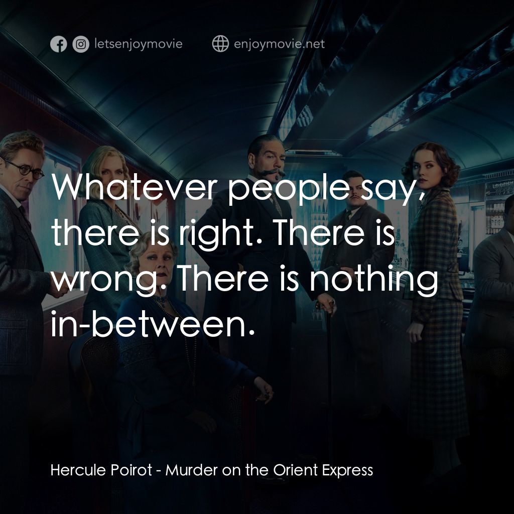 東方快車謀殺案電影對白：Hercule Poirot: Whatever people say, there is right. There is wrong. There is not