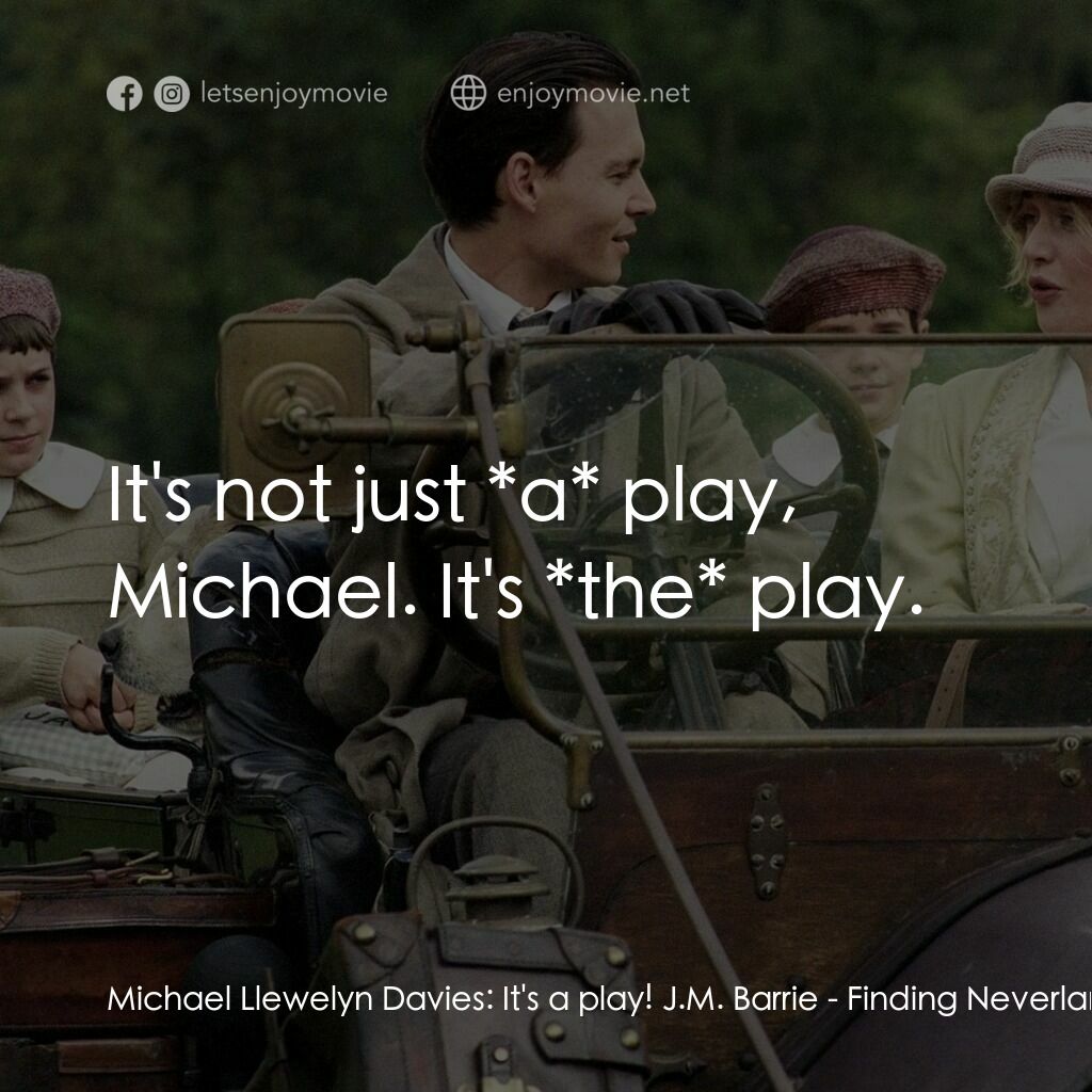小飛俠前傳之魔幻童心電影對白：Michael Llewelyn Davies:  It's a play! J.M. Barrie:  It's not just *a* play, Mich
