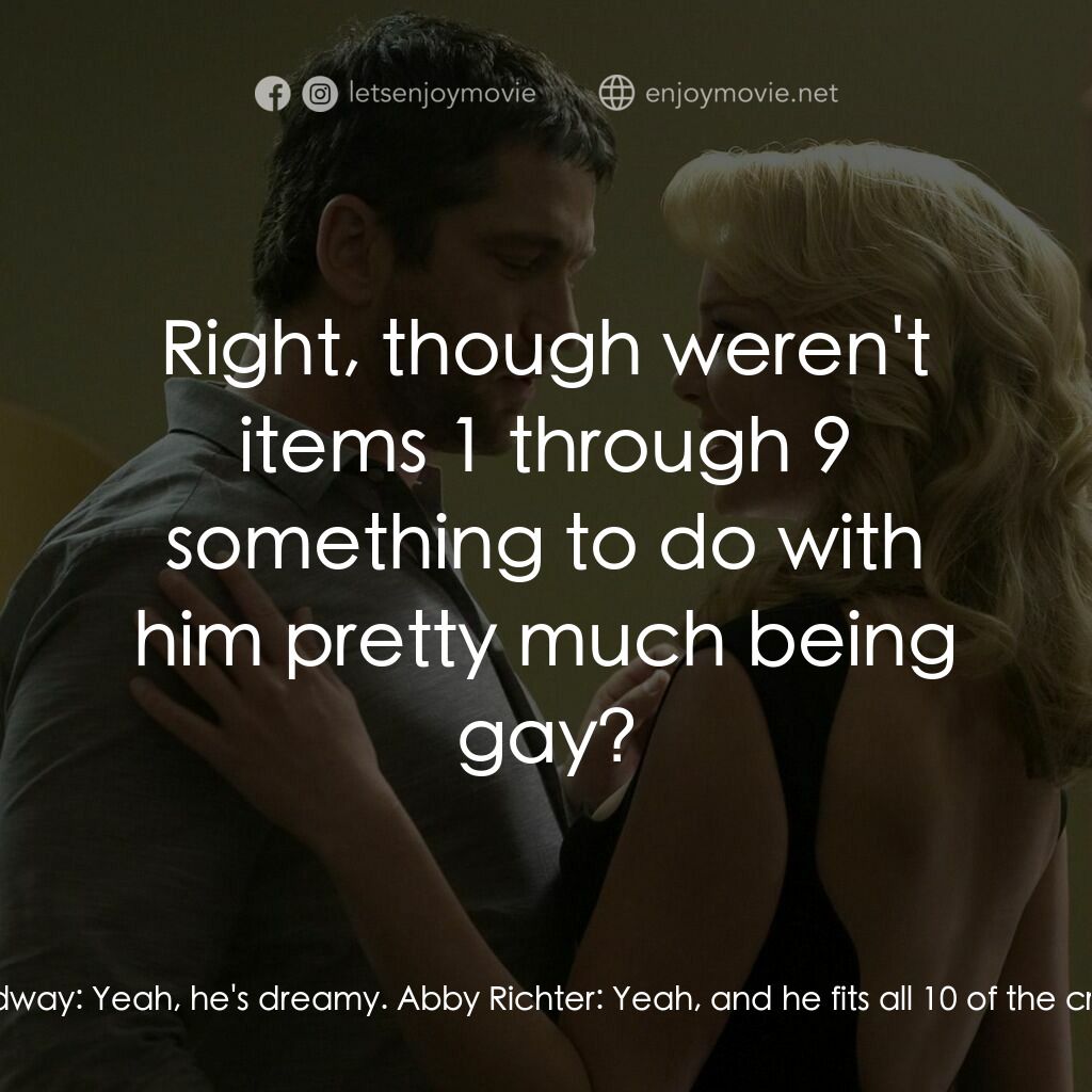 男女生了沒電影對白：Abby Richter:  He's such a great guy, right? Mike Chadway:  Yeah, he's dreamy. Ab