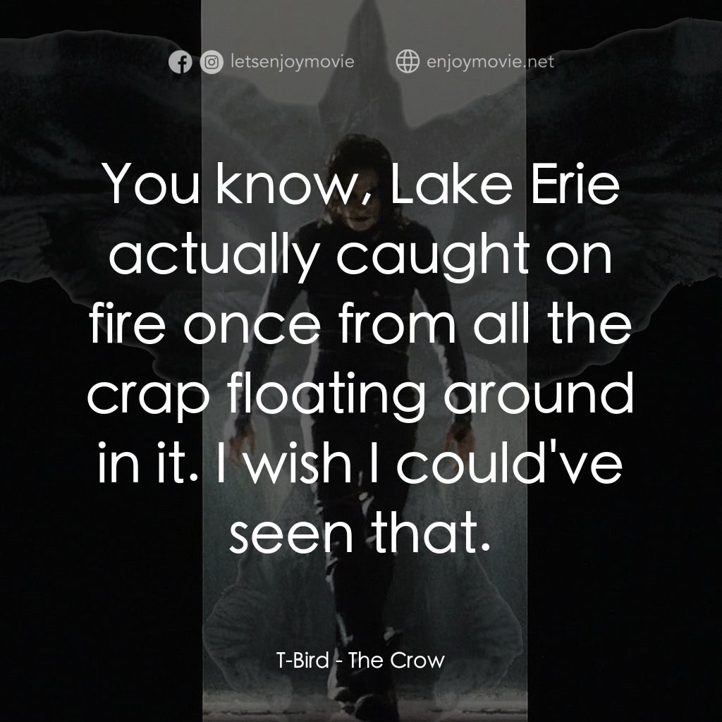 龍族戰神電影對白：T-Bird: You know, Lake Erie actually caught on fire once from all the crap floati