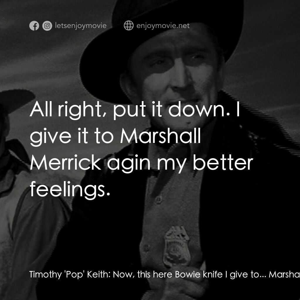 Along the Great Divide電影對白：Timothy 'Pop' Keith:  Now, this here Bowie knife I give to... Marshal Len Merrick
