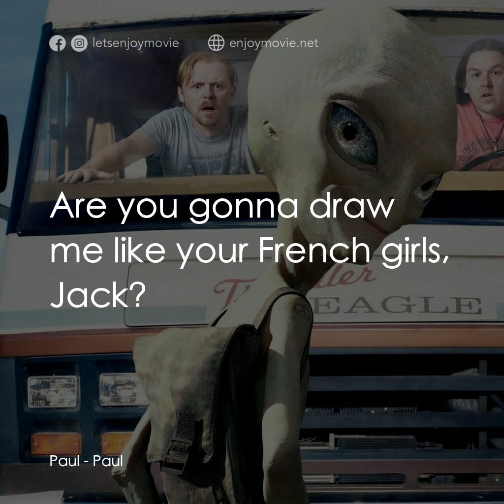 我們撞到外星人電影對白：Paul:  Are you gonna draw me like your French girls, Jack?