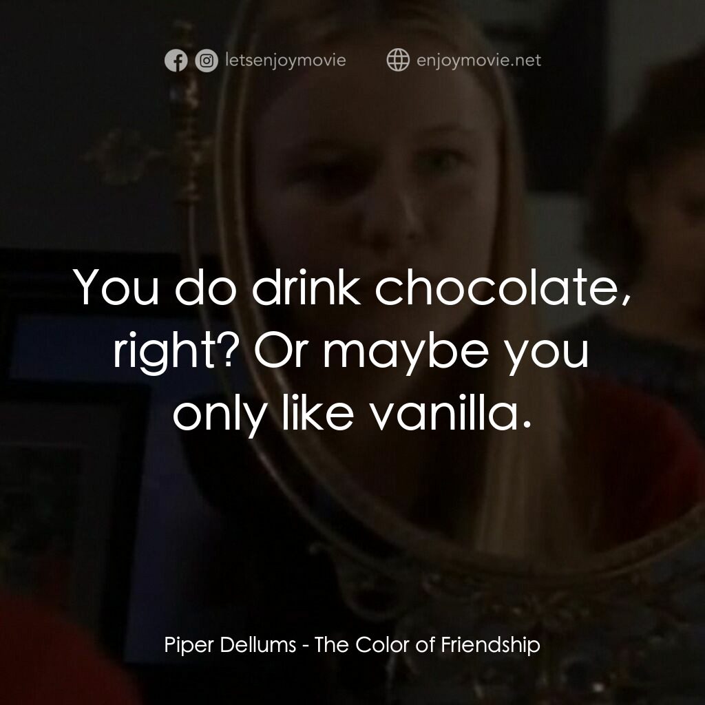 友誼的顏色電影對白：Piper Dellums:  You do drink chocolate, right? Or maybe you only like vanilla.