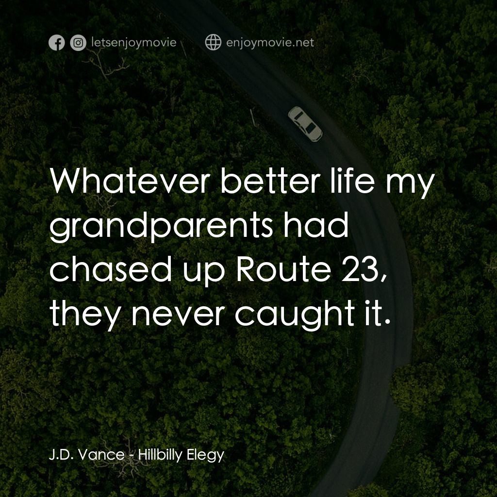 絕望者之歌電影對白：J.D. Vance: Whatever better life my grandparents had chased up Route 23, they nev