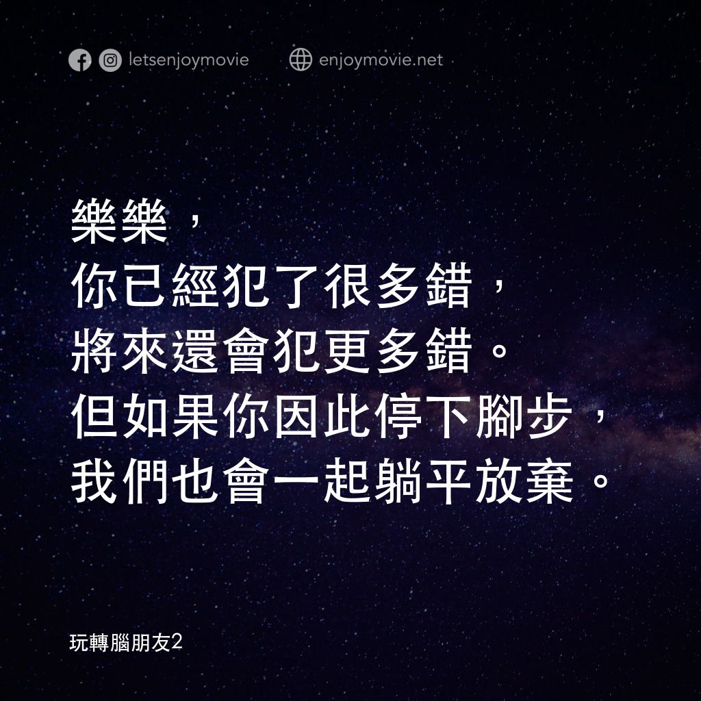 玩轉腦朋友2電影對白：樂樂，你已經犯了很多錯，將來還會犯更多錯。但如果你因此停下腳步，我們也會一起躺平放棄。