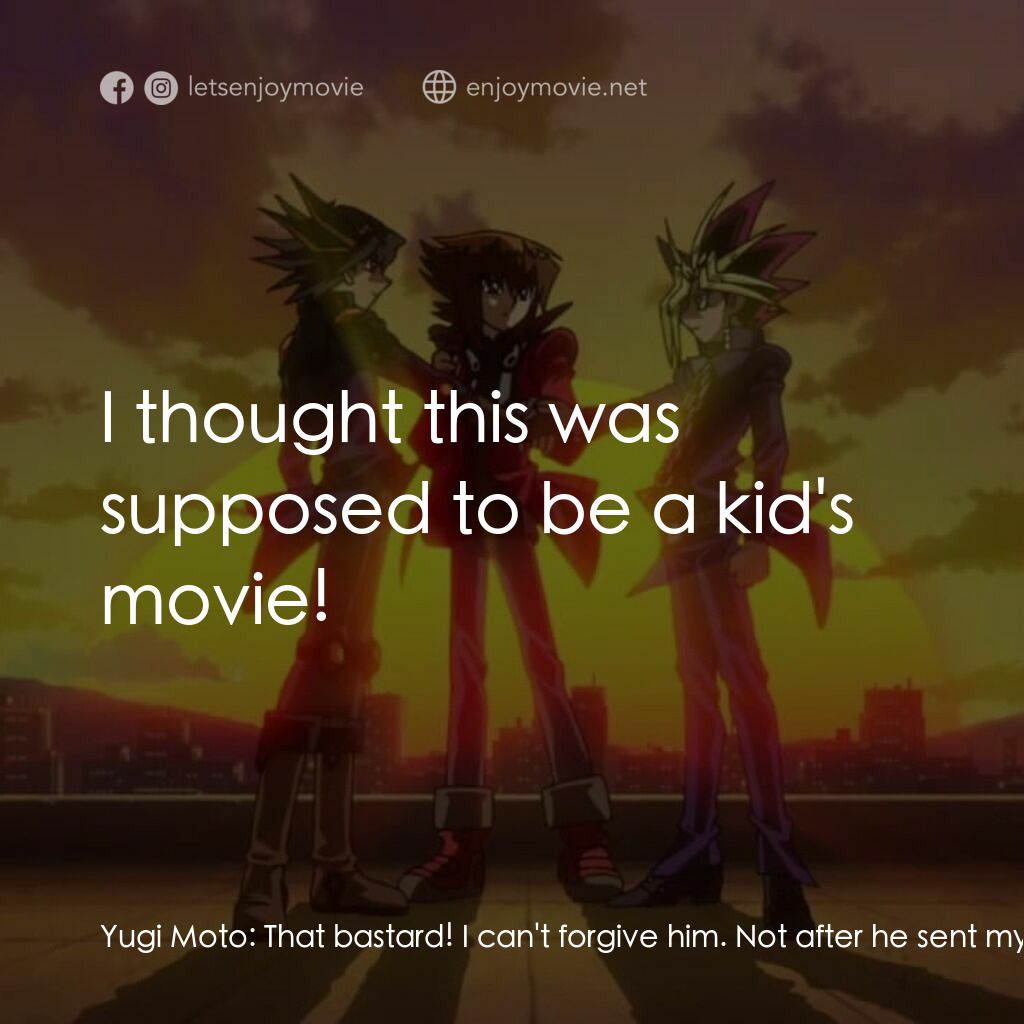 劇場版 遊☆戯☆王 ～超融合！時空を越えた絆～電影對白：Yugi Moto:  That bastard! I can't forgive him. Not after he sent my grandpa to th