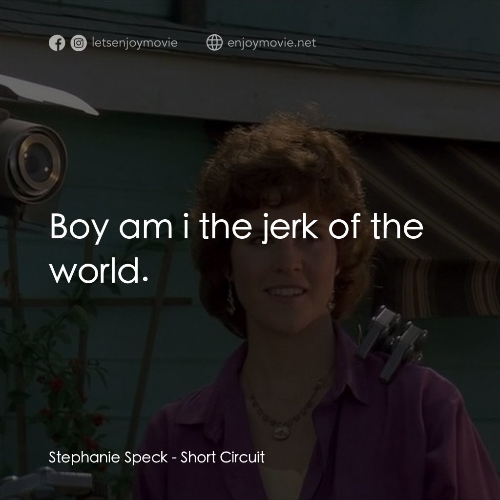 霹靂五號電影對白：Stephanie Speck: Boy am i the jerk of the world.