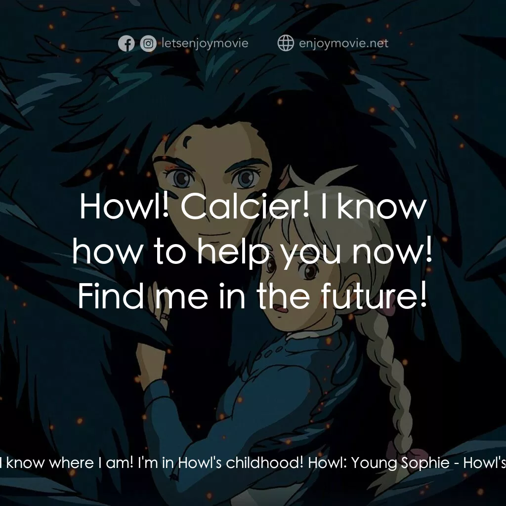哈爾移動城堡電影對白：Young Sophie:  I know where I am! I'm in Howl's childhood! Howl:  Young Sophie:  