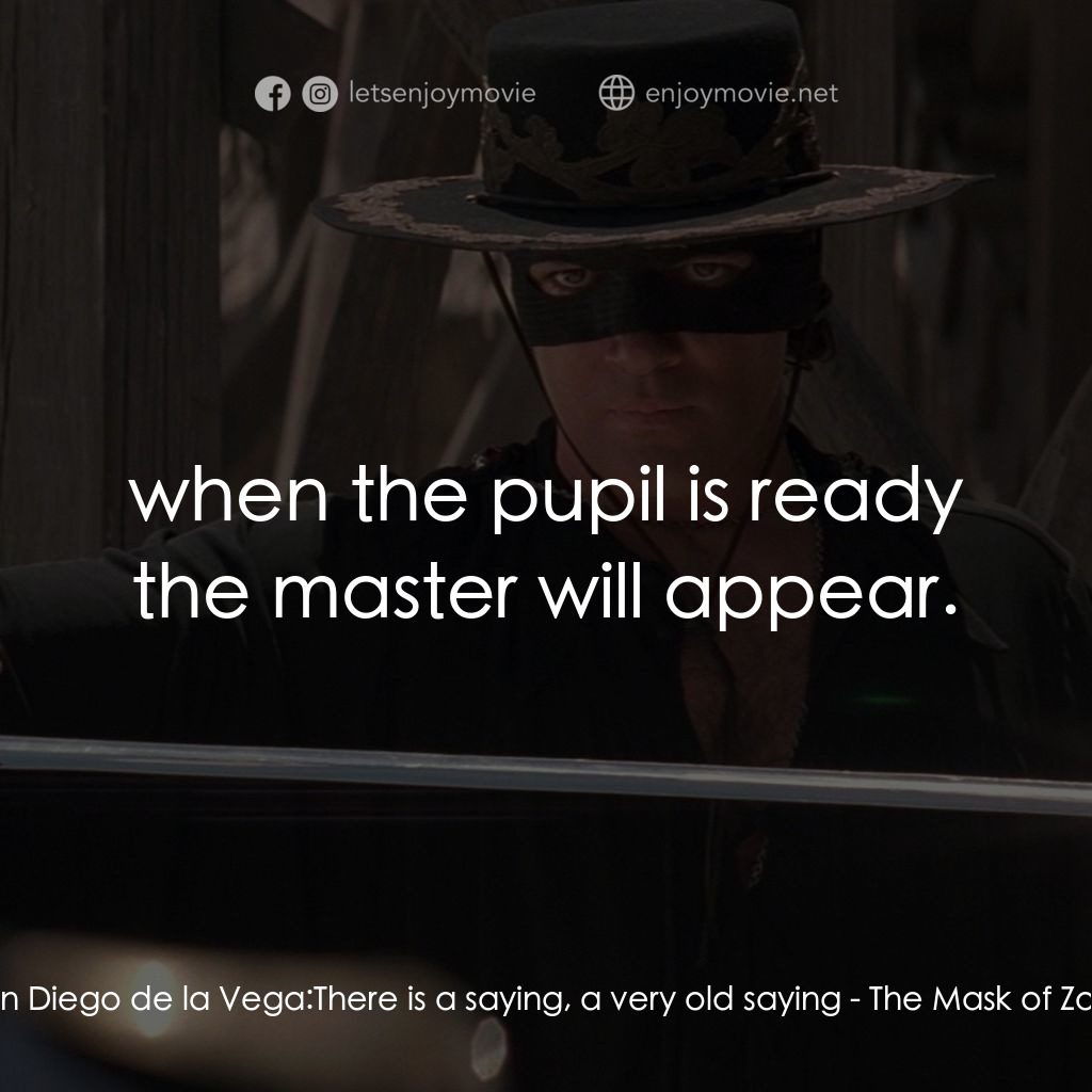 黑俠梭羅電影對白：Don Diego de la Vega: There is a saying, a very old saying:  when the pupil is re