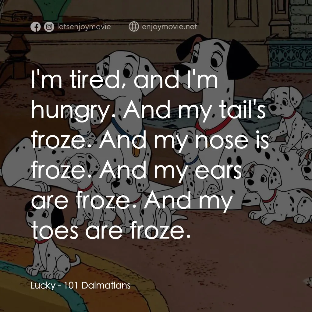 101斑點狗經典對白：Lucky: I'm tired, and I'm hungry. And my tail's froze. And my nose is froze. And my ears 