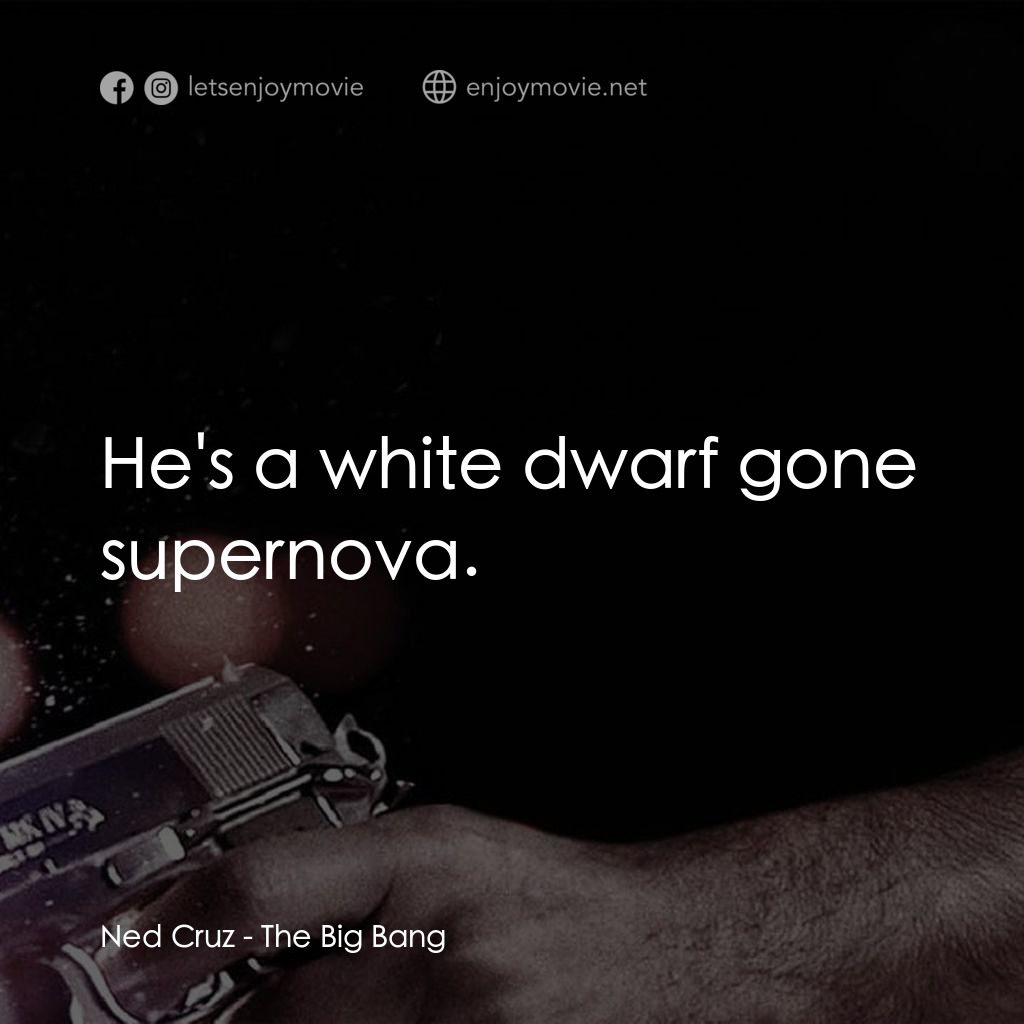 地心大爆炸電影對白：Ned Cruz: He's a white dwarf gone supernova.