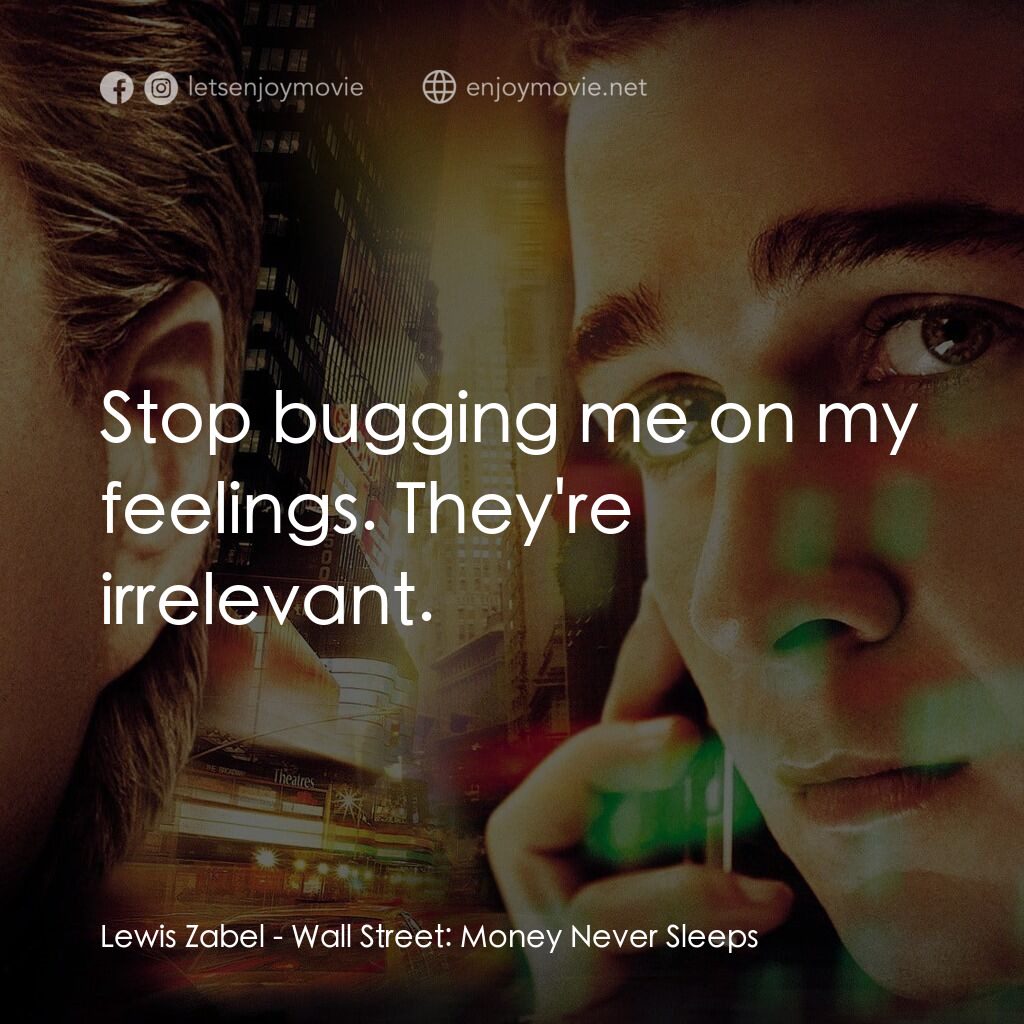華爾街之金融大鱷電影對白：Lewis Zabel:  Stop bugging me on my feelings. They're irrelevant.