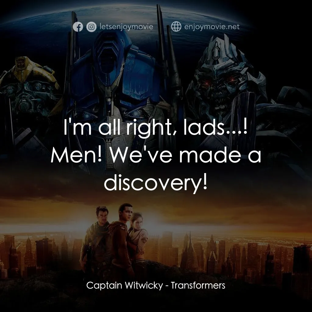 變形金剛電影對白：I'm all right, lads...!
Captain Witwicky: Men! We've made a discovery!