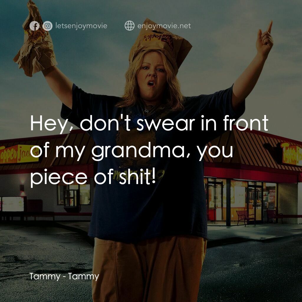 譚美電影對白：Tammy:  Hey, don't swear in front of my grandma, you piece of shit!