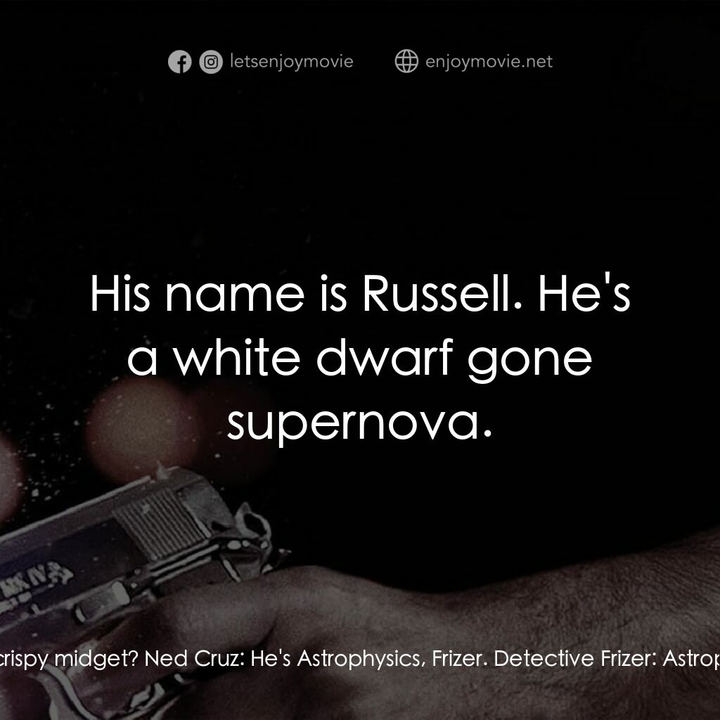 地心大爆炸電影對白：Detective Frizer:  So, who is the crispy midget? Ned Cruz:  He's Astrophysics, Fr