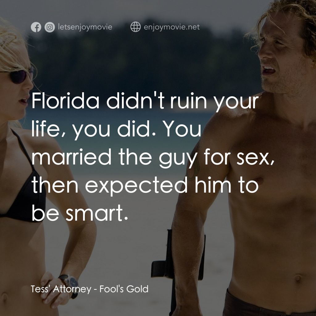 傻愛成金電影對白：Tess' Attorney: Florida didn't ruin your life, you did. You married the guy for s