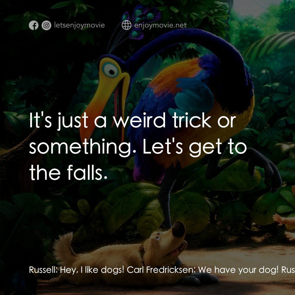 沖天救兵電影對白：Russell:  Hey, I like dogs! Carl Fredricksen:  We have your dog! Russell:  Whoa. 