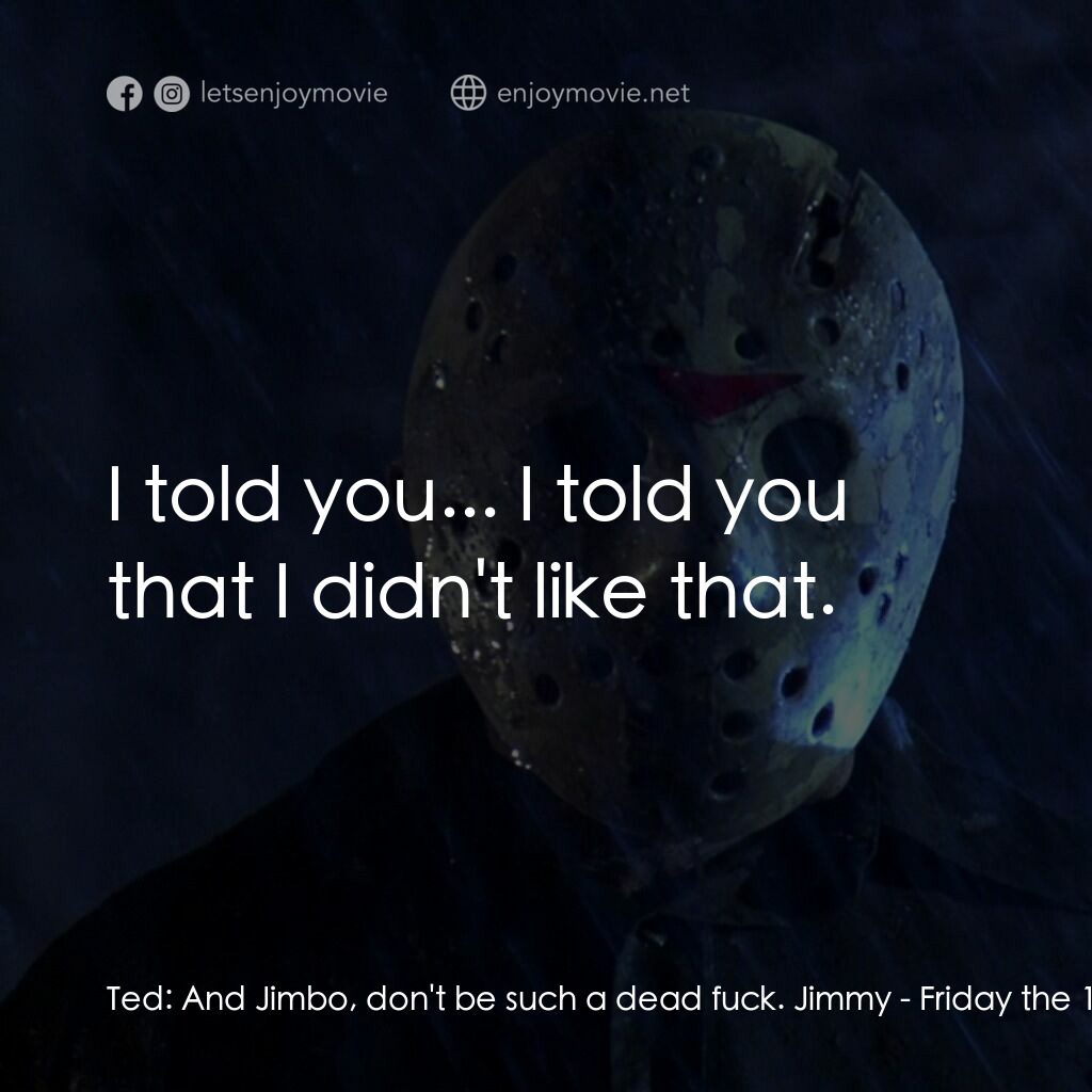 十三號星期五 5電影對白：Ted:  And Jimbo, don't be such a dead fuck. Jimmy:  I told you... I told you that