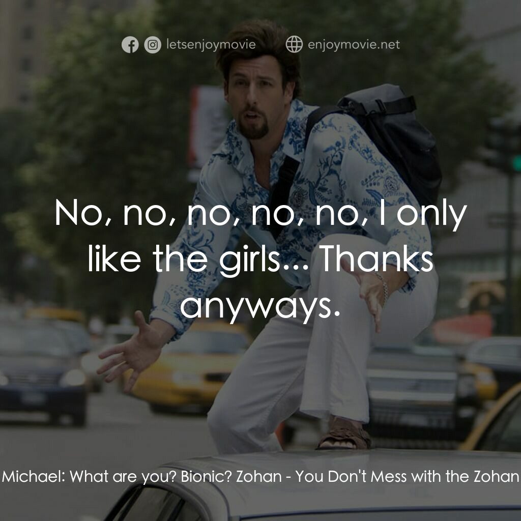 凸務咔啦蘇電影對白：Michael:  What are you? Bionic? Zohan:  No, no, no, no, no, I only like the girls