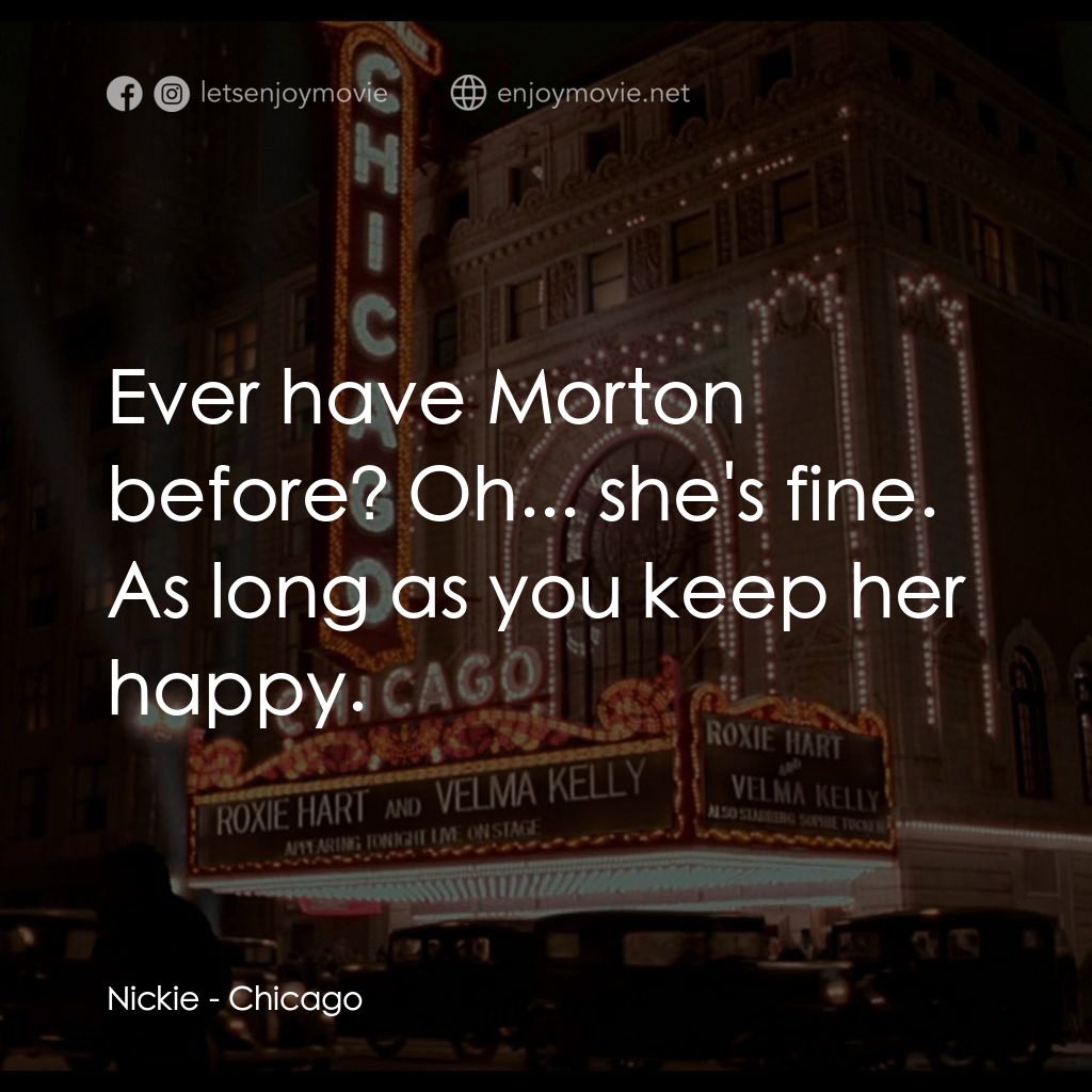 芝加哥電影對白：Nickie: Ever have Morton before? Oh... she's fine. As long as you keep her happy.