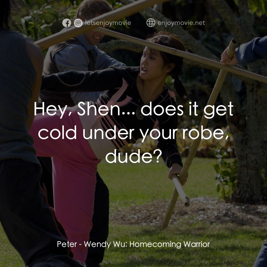 功夫少女吳溫蒂電影對白：Peter: Hey, Shen... does it get cold under your robe, dude?