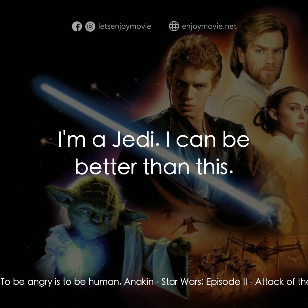 星球大戰前傳II：複製人侵略電影對白：Padme:  To be angry is to be human. Anakin:  I'm a Jedi. I can be better than thi