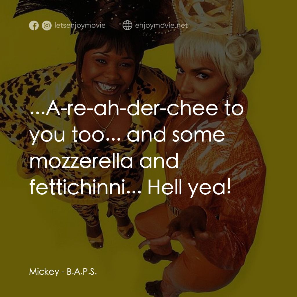 B.A.P.S電影對白：Mickey: ...A-re-ah-der-chee to you too... and some mozzerella and fettichinni... 