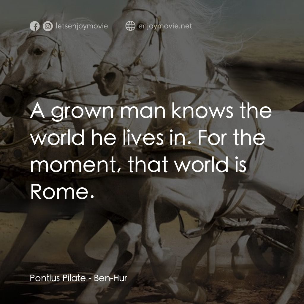 賓漢電影對白：Pontius Pilate: A grown man knows the world he lives in. For the moment, that wor