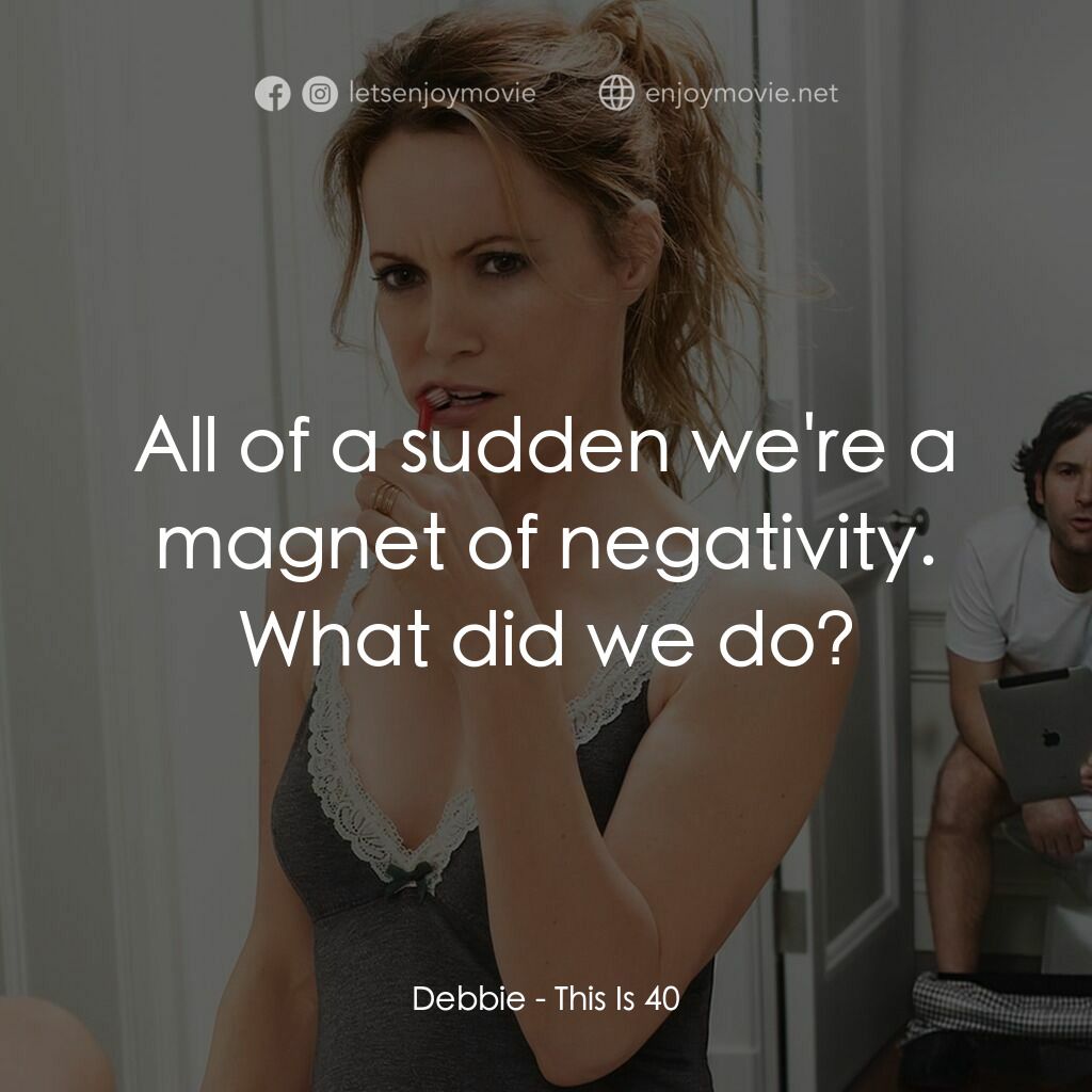 40 惑不惑電影對白：Debbie:  All of a sudden we're a magnet of negativity. What did we do?