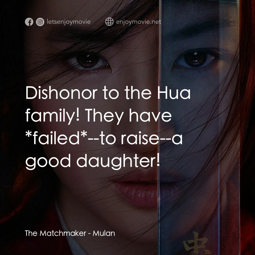 花木蘭電影對白：The Matchmaker:  Dishonor to the Hua family! They have *failed*--to raise--a good